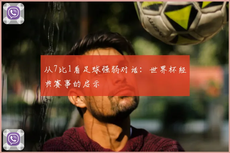 从7比1看足球强弱对话:世界杯经典赛事的启示