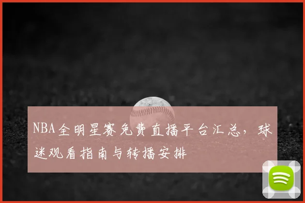 NBA全明星赛免费直播平台汇总,球迷观看指南与转播安排