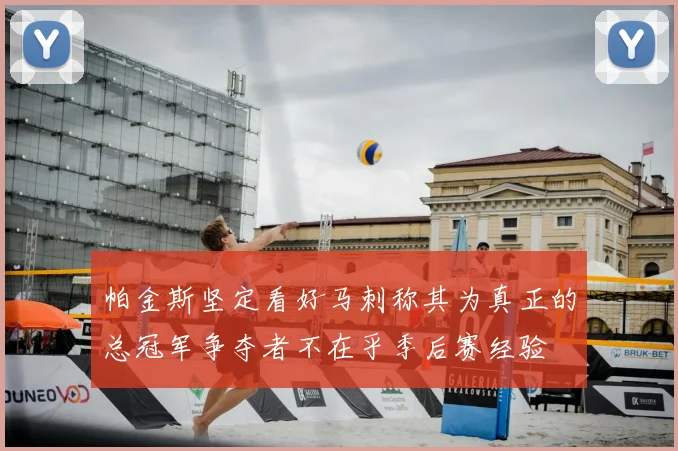 帕金斯坚定看好马刺称其为真正的总冠军争夺者不在乎季后赛经验