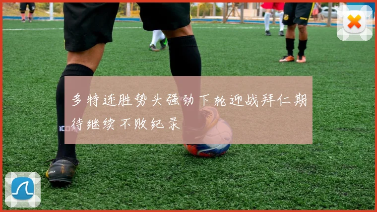 多特连胜势头强劲下轮迎战拜仁期待继续不败纪录