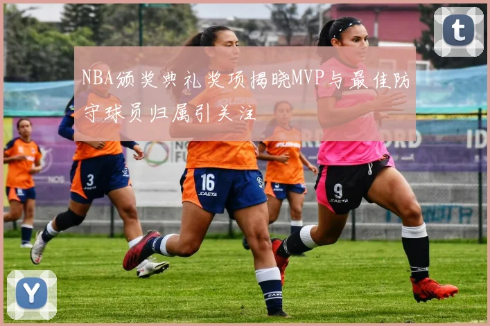 NBA颁奖典礼奖项揭晓MVP与最佳防守球员归属引关注