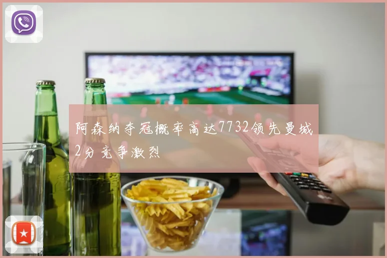 阿森纳夺冠概率高达7732领先曼城2分竞争激烈