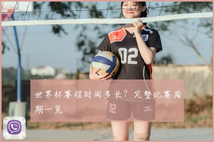 世界杯赛程时间多长？完整比赛周期一览