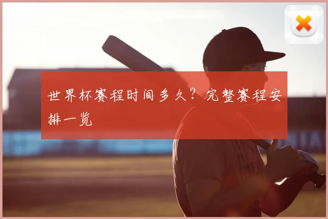 世界杯赛程时间多久?完整赛程安排一览