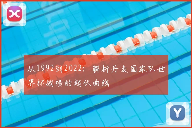 从1992到2022：解析丹麦国家队世界杯战绩的起伏曲线