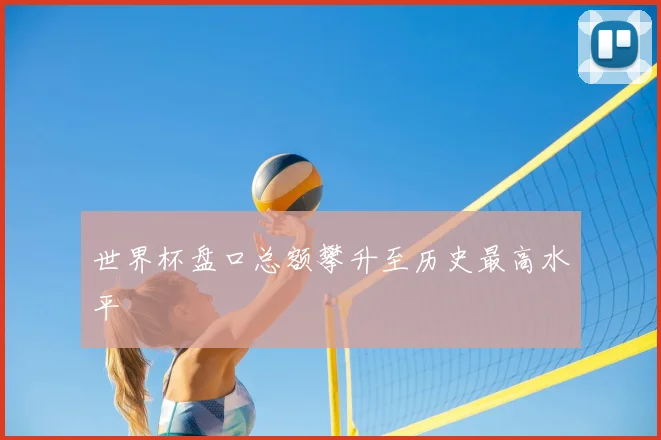 世界杯盘口总额攀升至历史最高水平
