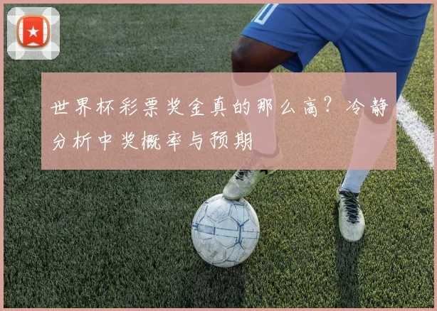 世界杯彩票奖金真的那么高?冷静分析中奖概率与预期