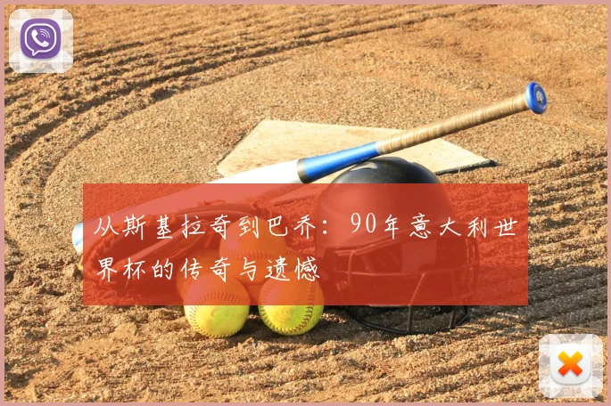从斯基拉奇到巴乔:90年意大利世界杯的传奇与遗憾