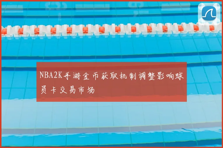 NBA2K手游金币获取机制调整影响球员卡交易市场