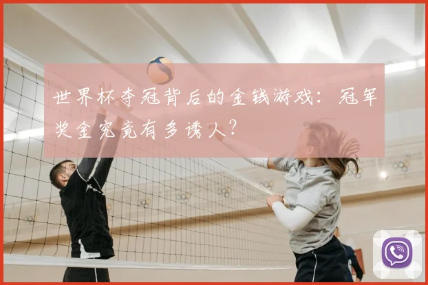 世界杯夺冠背后的金钱游戏:冠军奖金究竟有多诱人?