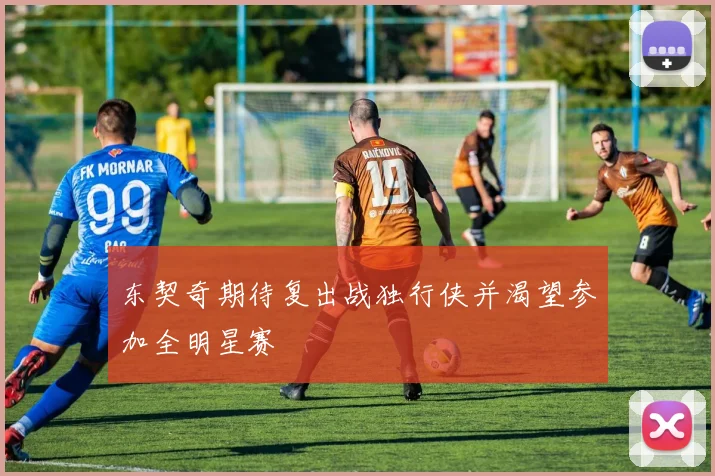 东契奇期待复出战独行侠并渴望参加全明星赛