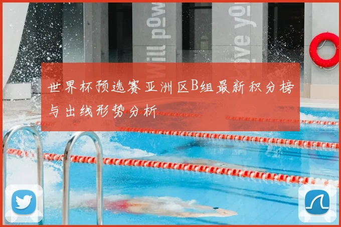 世界杯预选赛亚洲区B组最新积分榜与出线形势分析