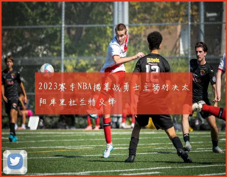 2023赛季NBA揭幕战勇士主场对决太阳库里杜兰特交锋