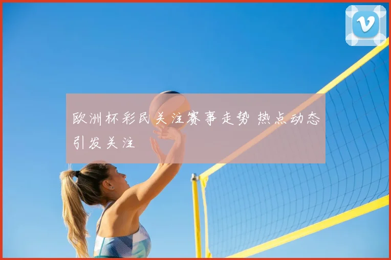 欧洲杯彩民关注赛事走势 热点动态引发关注