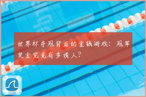 世界杯夺冠背后的金钱游戏：冠军奖金究竟有多诱人？