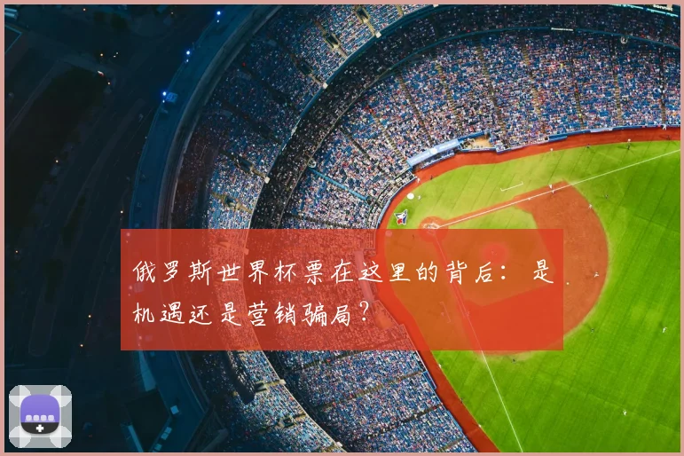 俄罗斯世界杯票在这里的背后:是机遇还是营销骗局?