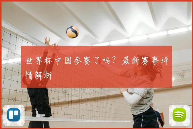 世界杯中国参赛了吗?最新赛事详情解析