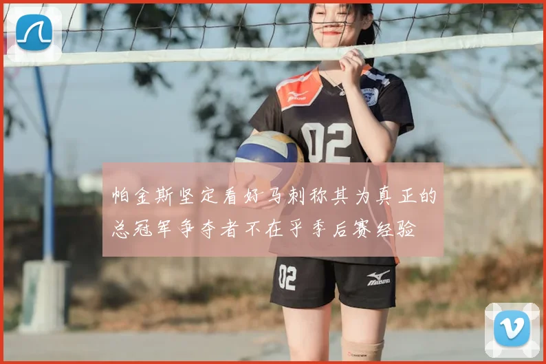 帕金斯坚定看好马刺称其为真正的总冠军争夺者不在乎季后赛经验