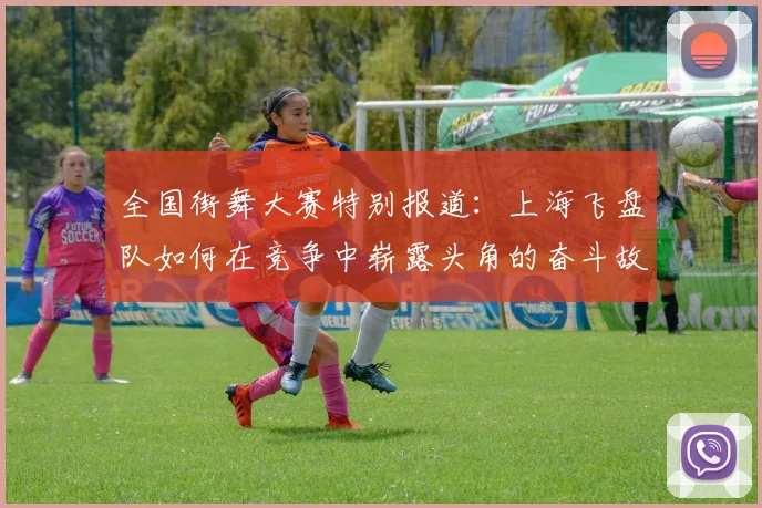 全国街舞大赛特别报道:上海飞盘队如何在竞争中崭露头角的奋斗故事