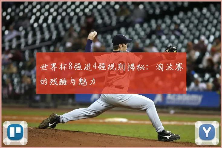 世界杯8强进4强规则揭秘:淘汰赛的残酷与魅力