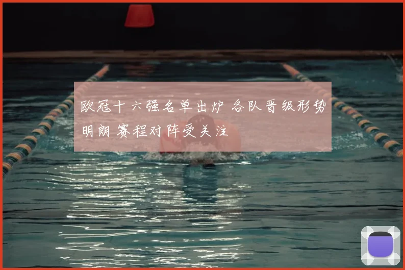 欧冠十六强名单出炉 各队晋级形势明朗 赛程对阵受关注