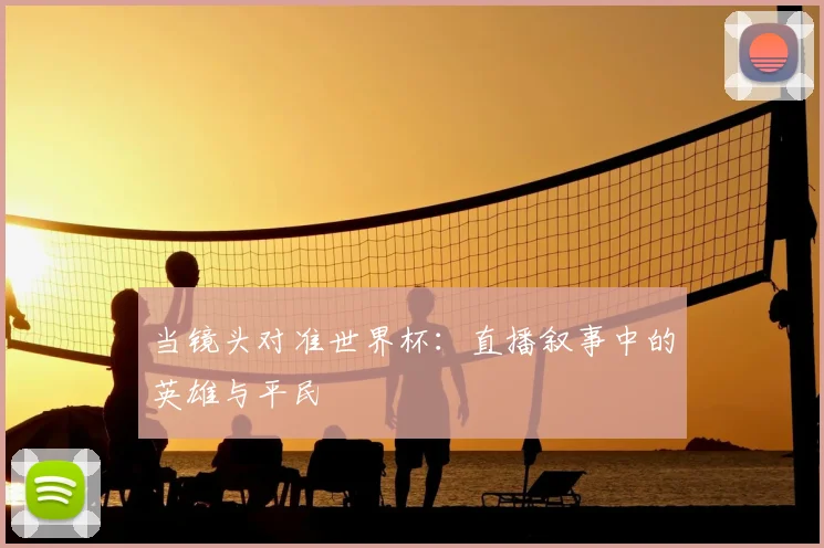 当镜头对准世界杯:直播叙事中的英雄与平民