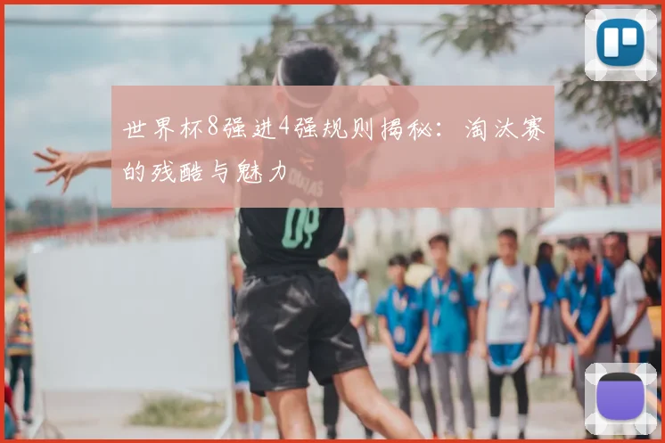 世界杯8强进4强规则揭秘:淘汰赛的残酷与魅力