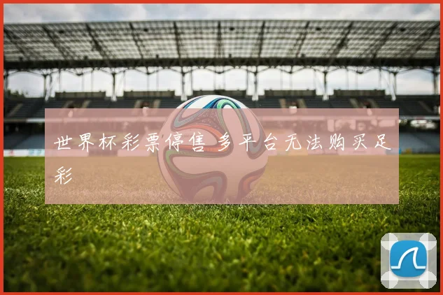 世界杯彩票停售 多平台无法购买足彩