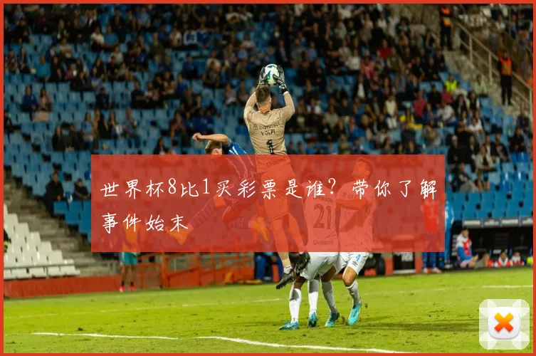 世界杯8比1买彩票是谁?带你了解事件始末
