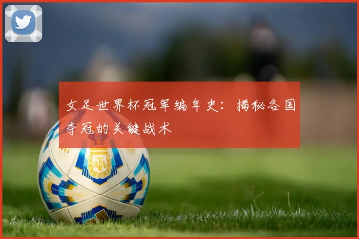 女足世界杯冠军编年史：揭秘各国夺冠的关键战术