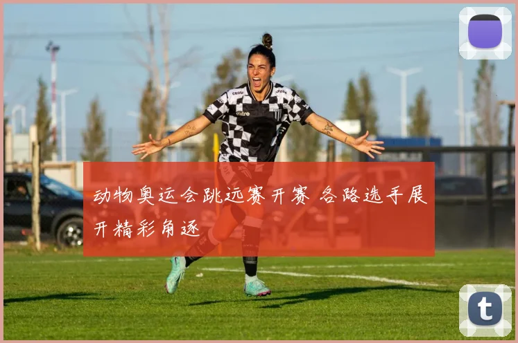 动物奥运会跳远赛开赛 各路选手展开精彩角逐