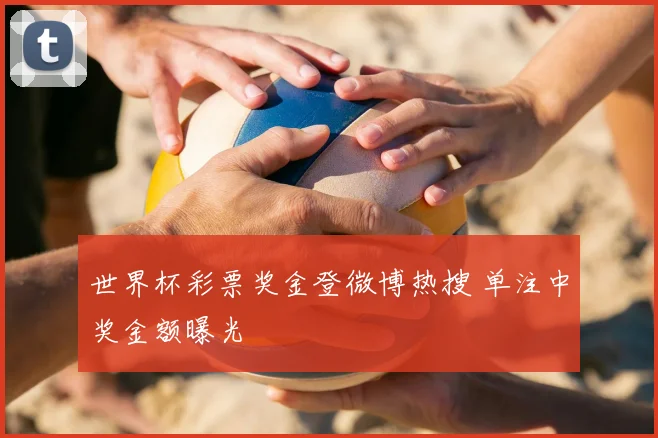世界杯彩票奖金登微博热搜 单注中奖金额曝光